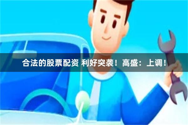 合法的股票配资 利好突袭！高盛：上调！