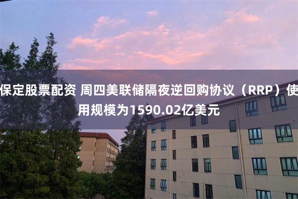保定股票配资 周四美联储隔夜逆回购协议（RRP）使用规模为1590.02亿美元