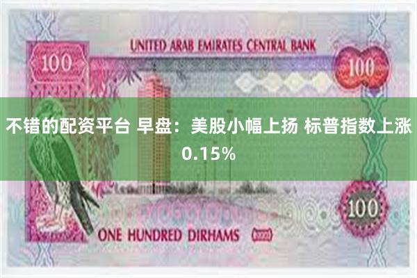 不错的配资平台 早盘：美股小幅上扬 标普指数上涨0.15%