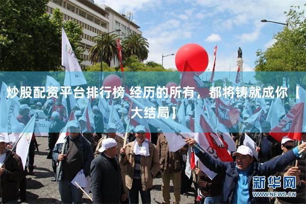 炒股配资平台排行榜 经历的所有，都将铸就成你【大结局】