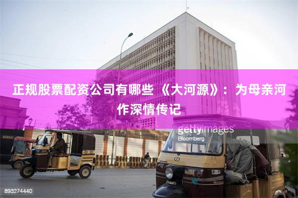 正规股票配资公司有哪些 《大河源》：为母亲河作深情传记