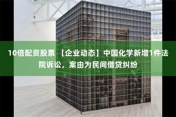 10倍配资股票 【企业动态】中国化学新增1件法院诉讼，案由为民间借贷纠纷