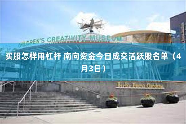 买股怎样用杠杆 南向资金今日成交活跃股名单（4月3日）