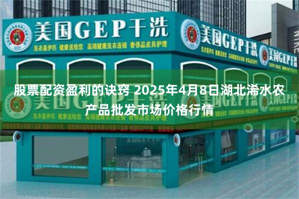 股票配资盈利的诀窍 2025年4月8日湖北浠水农产品批发市场价格行情