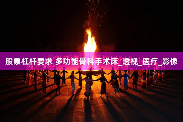 股票杠杆要求 多功能骨科手术床_透视_医疗_影像
