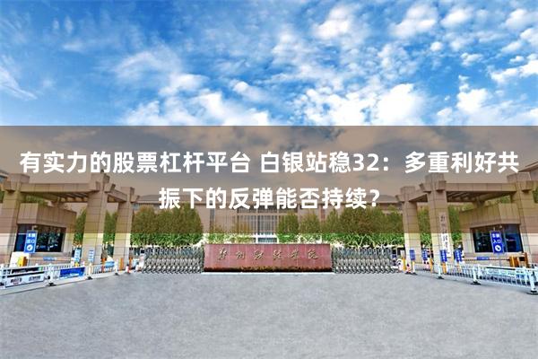 有实力的股票杠杆平台 白银站稳32：多重利好共振下的反弹能否持续？