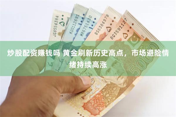 炒股配资赚钱吗 黄金刷新历史高点，市场避险情绪持续高涨