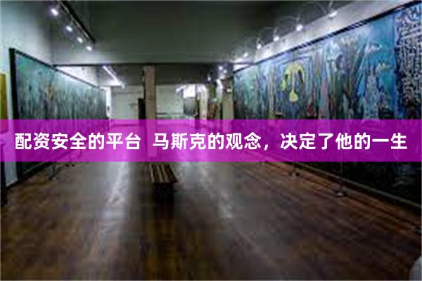 配资安全的平台  马斯克的观念，决定了他的一生