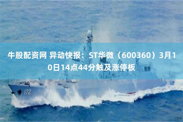 牛股配资网 异动快报：ST华微（600360）3月10日14点44分触及涨停板