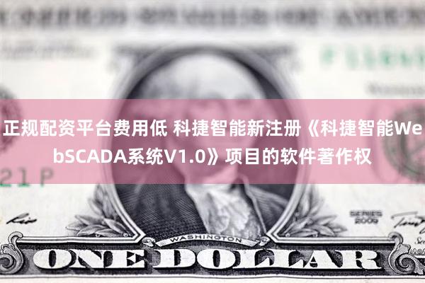 正规配资平台费用低 科捷智能新注册《科捷智能WebSCADA系统V1.0》项目的软件著作权