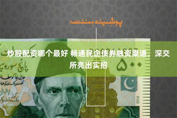炒股配资哪个最好 畅通民企债券融资渠道，深交所亮出实招