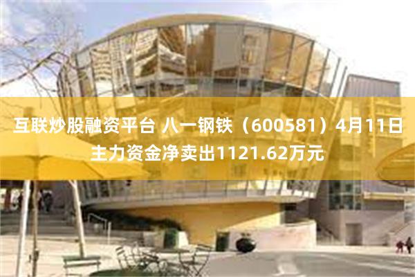 互联炒股融资平台 八一钢铁（600581）4月11日主力资金净卖出1121.62万元