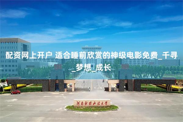 配资网上开户 适合睡前欣赏的神级电影免费_千寻_梦想_成长