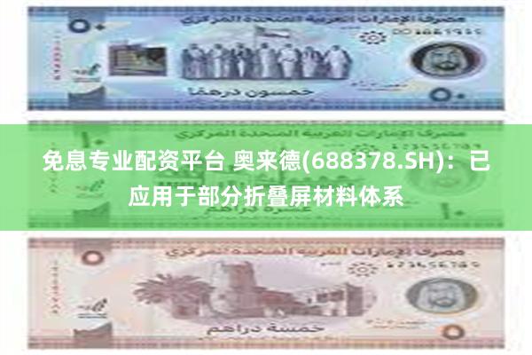 免息专业配资平台 奥来德(688378.SH)：已应用于部分折叠屏材料体系