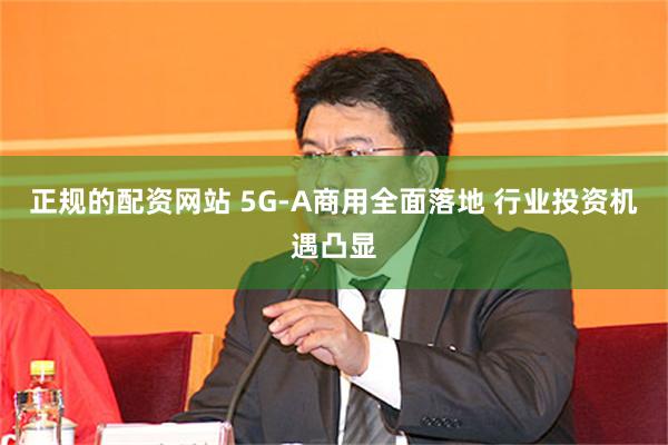 正规的配资网站 5G-A商用全面落地 行业投资机遇凸显