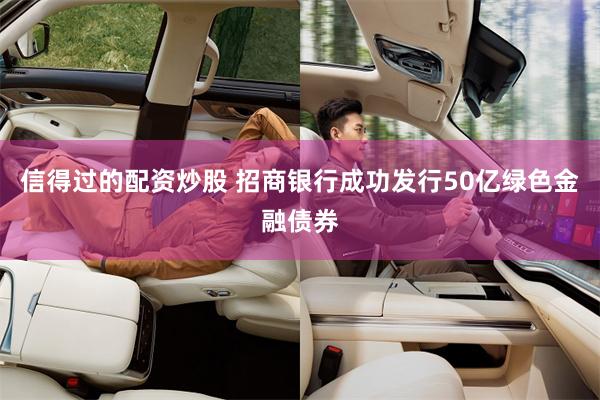 信得过的配资炒股 招商银行成功发行50亿绿色金融债券