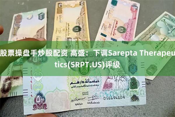 股票操盘手炒股配资 高盛：下调Sarepta Therapeutics(SRPT.US)评级