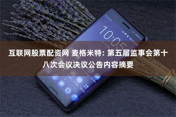 互联网股票配资网 麦格米特: 第五届监事会第十八次会议决议公告内容摘要