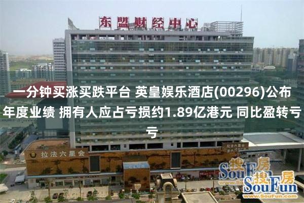 一分钟买涨买跌平台 英皇娱乐酒店(00296)公布年度业绩 拥有人应占亏损约1.89亿港元 同比盈转亏