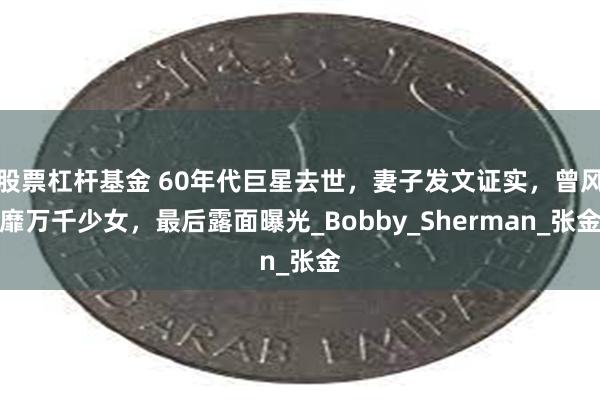 股票杠杆基金 60年代巨星去世，妻子发文证实，曾风靡万千少女，最后露面曝光_Bobby_Sherman_张金