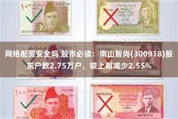网络配资安全吗 股市必读：南山智尚(300918)股东户数2.75万户，较上期减少2.55%