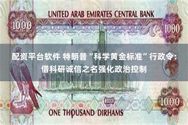 配资平台软件 特朗普“科学黄金标准”行政令：借科研诚信之名强化政治控制